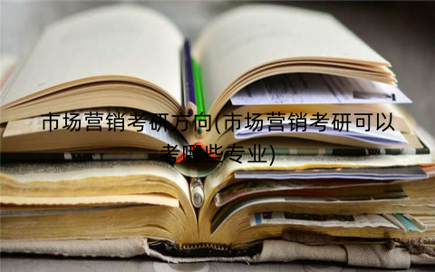 市场营销考研方向(市场营销考研可以考哪些专业)