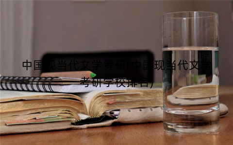 中国现当代文学考研(中国现当代文学考研学校排名) 中国现当代文学考研(中国现当代文学考研学校排名)