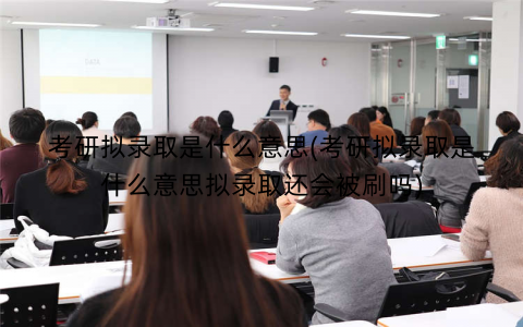 考研拟录取是什么意思(考研拟录取是什么意思拟录取还会被刷吗) 考研拟录取是什么意思(考研拟录取是什么意思拟录取还会被刷吗)