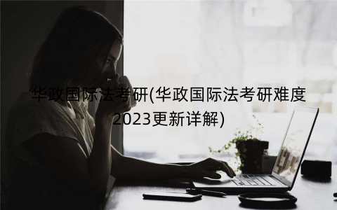 华政国际法考研(华政国际法考研难度2023更新详解) 华政国际法考研(华政国际法考研难度2023更新详解)