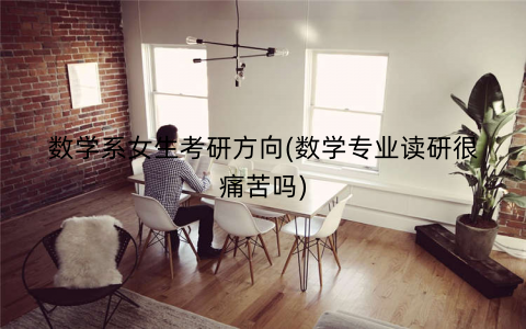 数学系女生考研方向(数学专业读研很痛苦吗) 数学系女生考研方向(数学专业读研很痛苦吗)