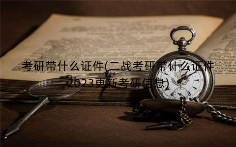 考研带什么证件(二战考研带什么证件2023更新考研信息)
