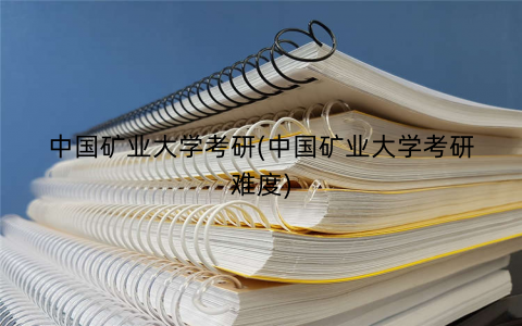 中国矿业大学考研(中国矿业大学考研难度) 中国矿业大学考研(中国矿业大学考研难度)