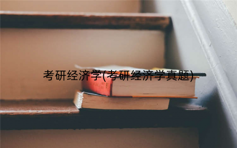 考研经济学(考研经济学真题) 考研经济学(考研经济学真题)