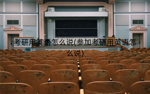 考研用英语怎么说(参加考研用英语怎么说) 考研用英语怎么说(参加考研用英语怎么说)