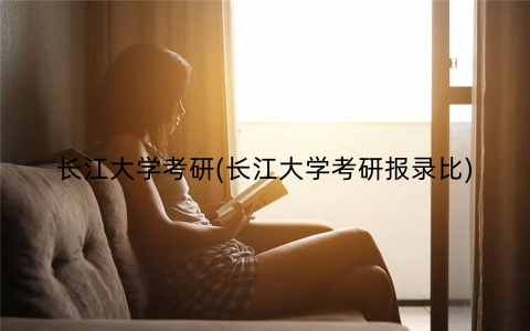 长江大学考研(长江大学考研报录比) 长江大学考研(长江大学考研报录比)