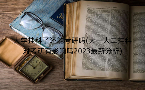 大学挂科了还能考研吗(大一大二挂科对考研有影响吗2023最新分析) 大学挂科了还能考研吗(大一大二挂科对考研有影响吗2023最新分析)