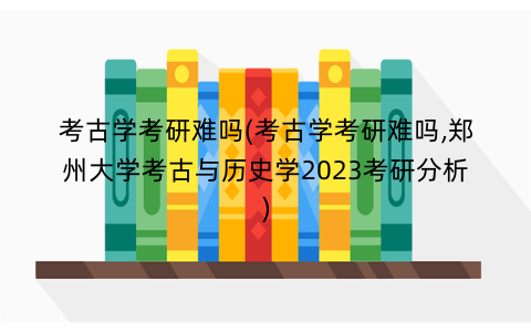 考古学考研难吗(考古学考研难吗,郑州大学考古与历史学2023考研分析) 考古学考研难吗(考古学考研难吗,郑州大学考古与历史学2023考研分析)