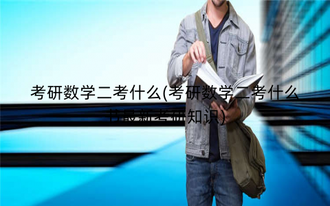 考研数学二考什么(考研数学二考什么书最新考研知识)