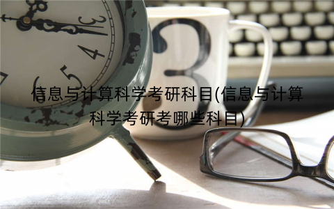 信息与计算科学考研科目(信息与计算科学考研考哪些科目) 信息与计算科学考研科目(信息与计算科学考研考哪些科目)