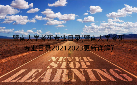 暨南大学考研专业目录(暨南大学考研专业目录20212023更新详解) 暨南大学考研专业目录(暨南大学考研专业目录20212023更新详解)