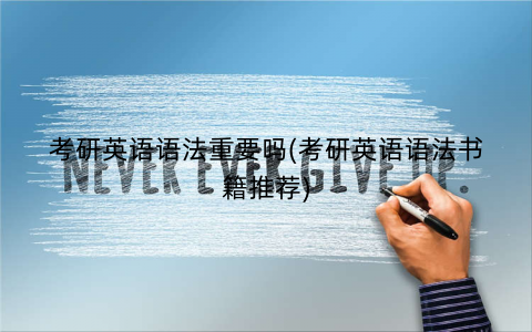 考研英语语法重要吗(考研英语语法书籍推荐) 考研英语语法重要吗(考研英语语法书籍推荐)