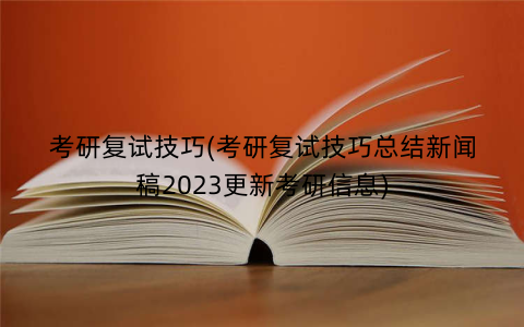 考研复试技巧(考研复试技巧总结新闻稿2023更新考研信息)