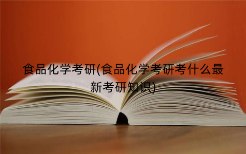 食品化学考研(食品化学考研考什么最新考研知识) 食品化学考研(食品化学考研考什么最新考研知识)