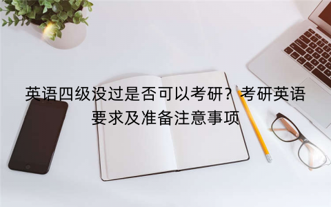 英语四级没过是否可以考研？考研英语要求及准备注意事项