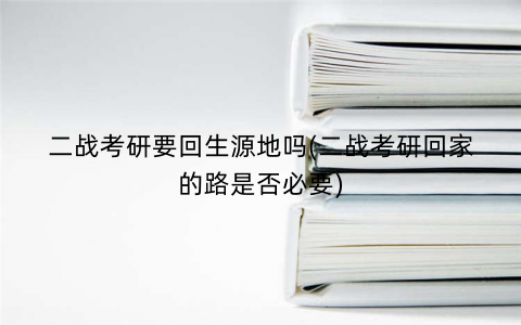 二战考研要回生源地吗(二战考研回家的路是否必要)
