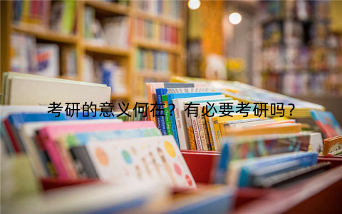 考研的意义何在？有必要考研吗？