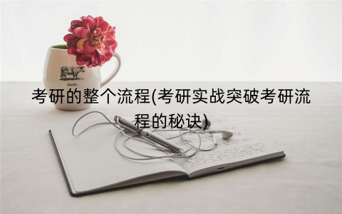 考研的整个流程(考研实战突破考研流程的秘诀)