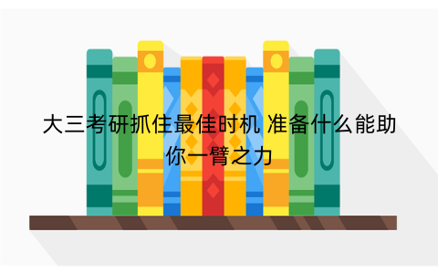 大三考研抓住最佳时机 准备什么能助你一臂之力