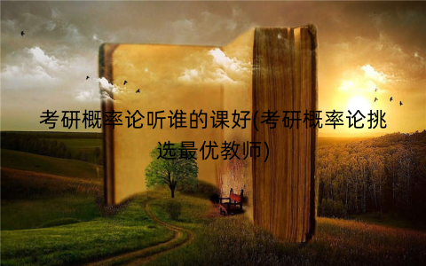 考研概率论听谁的课好(考研概率论挑选最优教师) 考研概率论听谁的课好(考研概率论挑选最优教师)