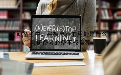 考研备考中，平板电脑的用处是什么？考研备考必备平板推荐