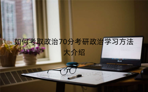 如何考取政治70分考研政治学习方法大介绍