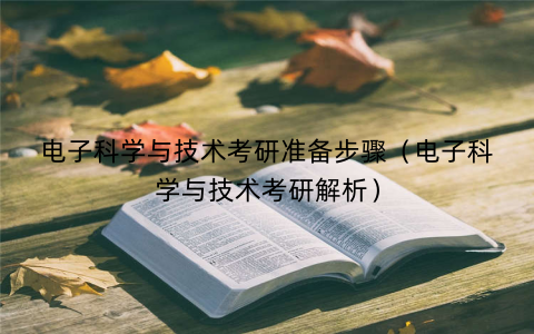 电子科学与技术考研准备步骤（电子科学与技术考研解析）
