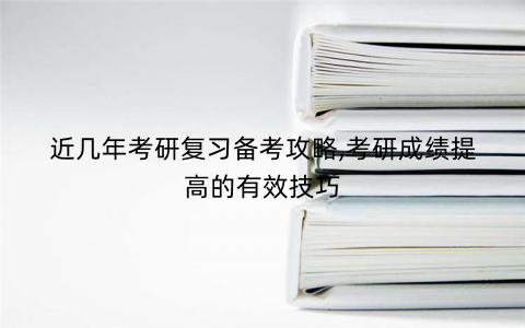 近几年考研复习备考攻略,考研成绩提高的有效技巧 近几年考研复习备考攻略,考研成绩提高的有效技巧