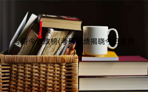 考研今日放榜(考研成绩揭晓今日放榜)