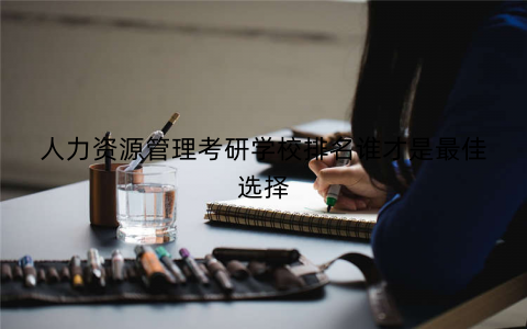 人力资源管理考研学校排名谁才是最佳选择