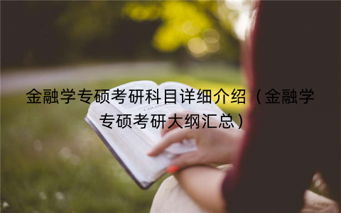 金融学专硕考研科目详细介绍(金融学专硕考研大纲汇总) 金融学专硕考研科目详细介绍(金融学专硕考研大纲汇总)
