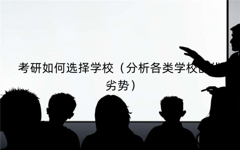 考研如何选择学校（分析各类学校的优劣势）