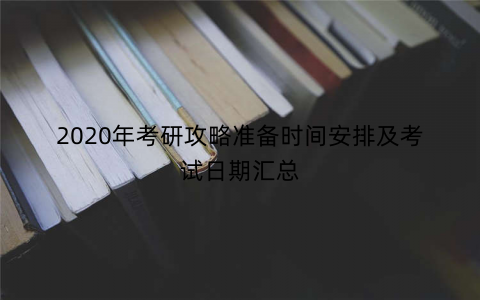 2020年考研攻略准备时间安排及考试日期汇总