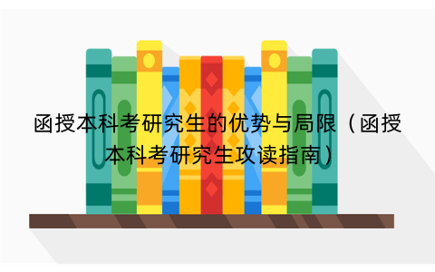 函授本科考研究生的优势与局限(函授本科考研究生攻读指南) 函授本科考研究生的优势与局限(函授本科考研究生攻读指南)