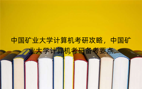中国矿业大学计算机考研攻略,中国矿业大学计算机考研备考要点 中国矿业大学计算机考研攻略,中国矿业大学计算机考研备考要点