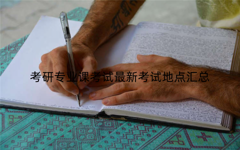 考研专业课考试最新考试地点汇总 考研专业课考试最新考试地点汇总