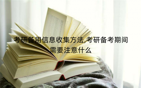 考研备用信息收集方法,考研备考期间需要注意什么 考研备用信息收集方法,考研备考期间需要注意什么