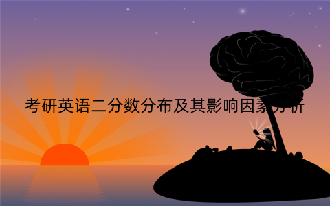 考研英语二分数分布及其影响因素分析 考研英语二分数分布及其影响因素分析