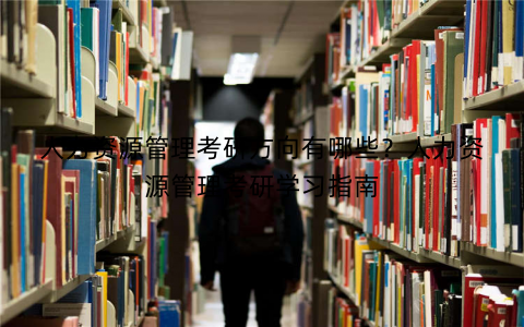 人力资源管理考研方向有哪些?人力资源管理考研学习指南 人力资源管理考研方向有哪些?人力资源管理考研学习指南