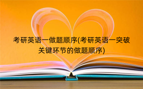 考研英语一做题顺序(考研英语一突破关键环节的做题顺序)