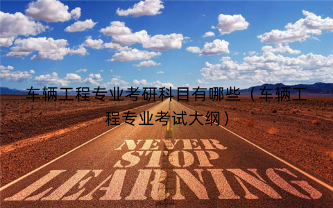 车辆工程专业考研科目有哪些（车辆工程专业考试大纲）