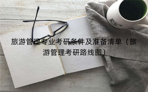 旅游管理专业考研条件及准备清单（旅游管理考研路线图）