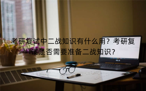 考研复试中二战知识有什么用?考研复试是否需要准备二战知识? 考研复试中二战知识有什么用?考研复试是否需要准备二战知识?