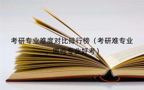 考研专业难度对比排行榜(考研难专业,哪些专业好考) 考研专业难度对比排行榜(考研难专业,哪些专业好考)