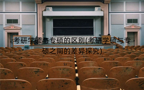 考研学硕与专硕的区别(考研学硕与专硕之间的差异探究)