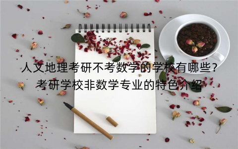 人文地理考研不考数学的学校有哪些?考研学校非数学专业的特色介绍 人文地理考研不考数学的学校有哪些?考研学校非数学专业的特色介绍