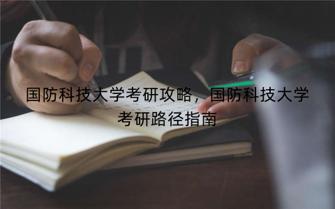 国防科技大学考研攻略，国防科技大学考研路径指南