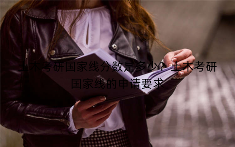 土木考研国家线分数是多少?土木考研国家线的申请要求 土木考研国家线分数是多少?土木考研国家线的申请要求