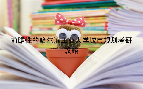 前瞻性的哈尔滨工业大学城市规划考研攻略