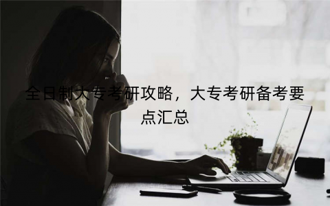 全日制大专考研攻略，大专考研备考要点汇总